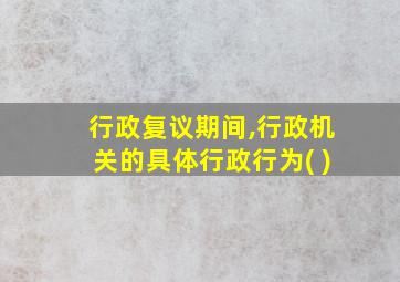 行政复议期间,行政机关的具体行政行为( )